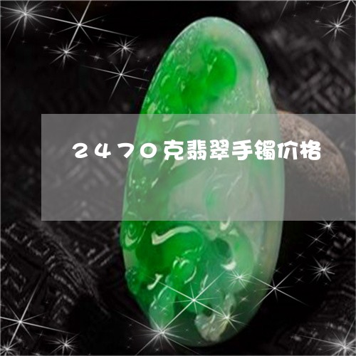 2470克翡翠手镯价格/2023070838169