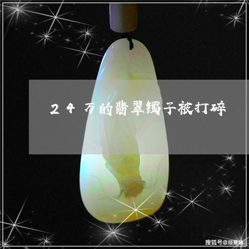 24万的翡翠镯子被打碎/2023070871705