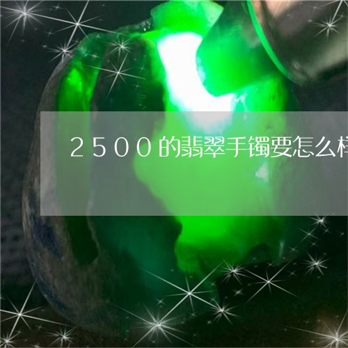 2500的翡翠手镯要怎么样/2023100607279