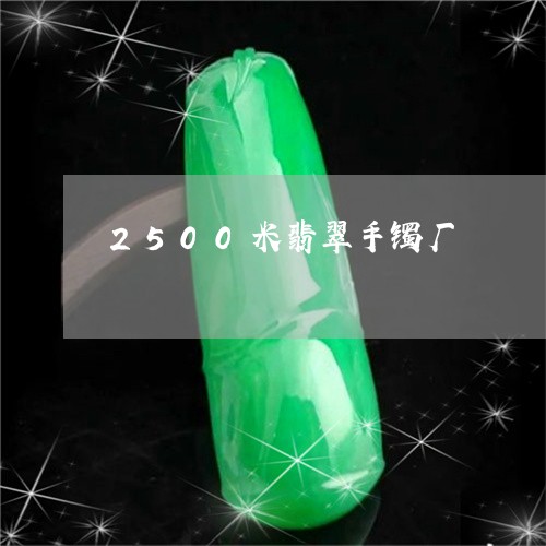 2500米翡翠手镯厂/2023082520503