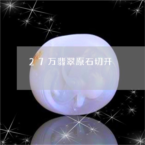 27万翡翠原石切开/2023033169170