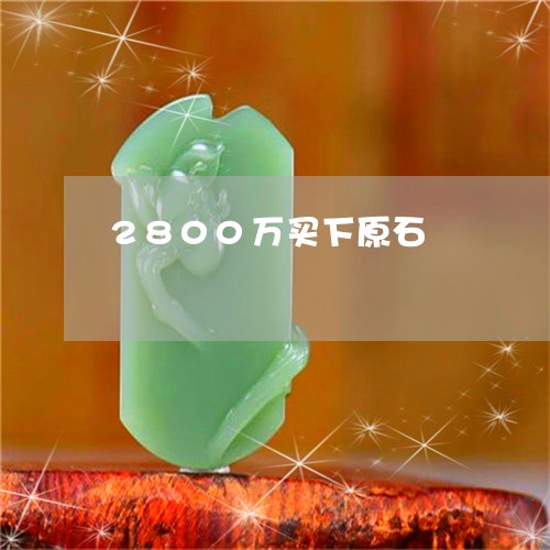 2800万买下原石/2023033178273