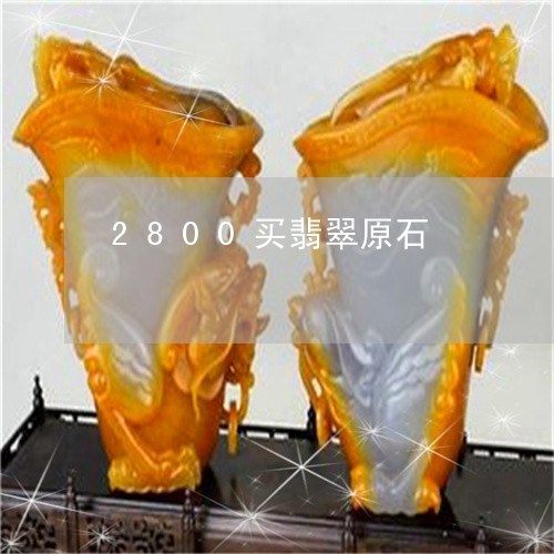 2800买翡翠原石/2023033154036