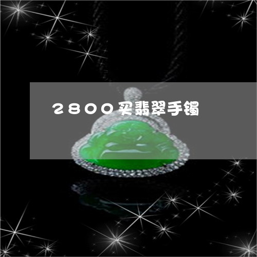 2800买翡翠手镯/2023033124936