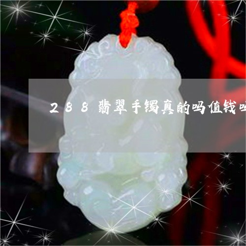 288翡翠手镯真的吗值钱吗/2023112391605