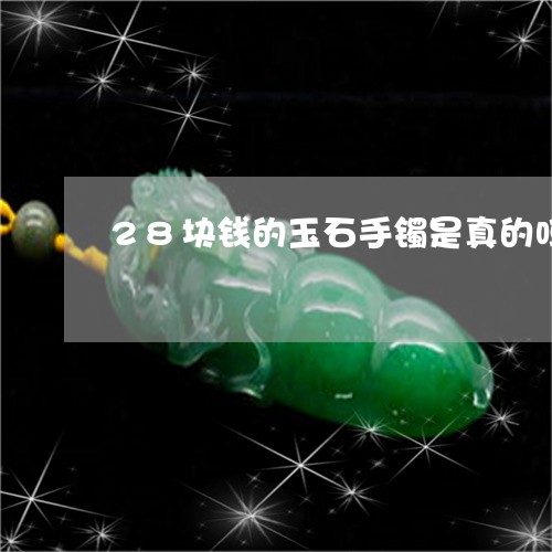 28块钱的玉石手镯是真的吗/2023120302847