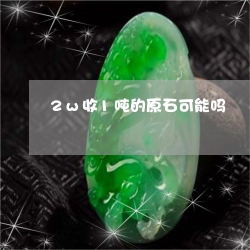 2w收1吨的原石可能吗/2023070884035