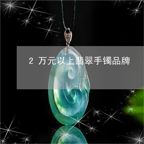 2万元以上翡翠手镯品牌/2023070858582