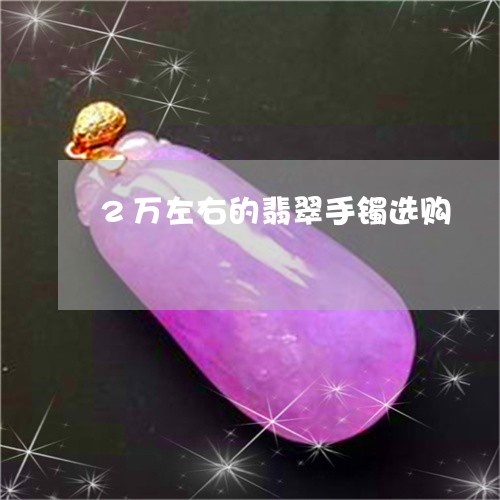 2万左右的翡翠手镯选购/2023070808469