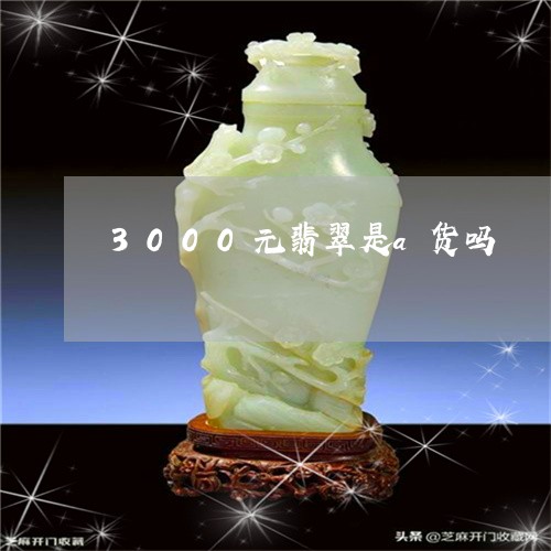 3000元翡翠是a货吗/2023070884826