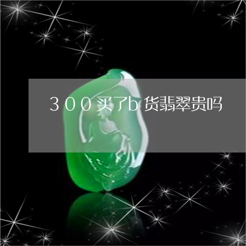 300买了b货翡翠贵吗/2023070916358