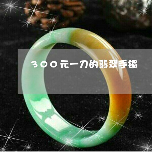 300元一刀的翡翠手镯/2023070900480