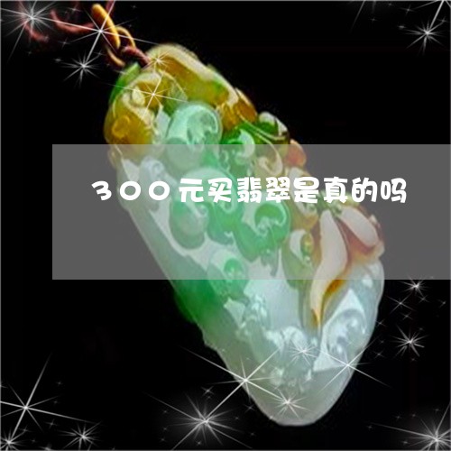 300元买翡翠是真的吗/2023070950591