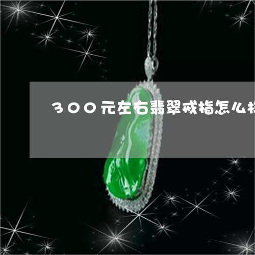 300元左右翡翠戒指怎么样/2023100764241