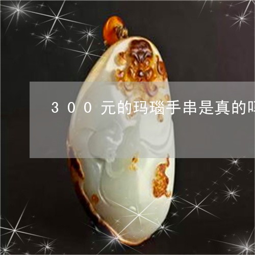 300元的玛瑙手串是真的吗/2023100750305