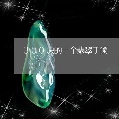 300块的一个翡翠手镯/2023070910515