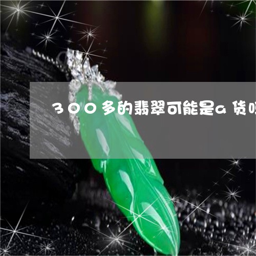 300多的翡翠可能是a货吗/2023100794938