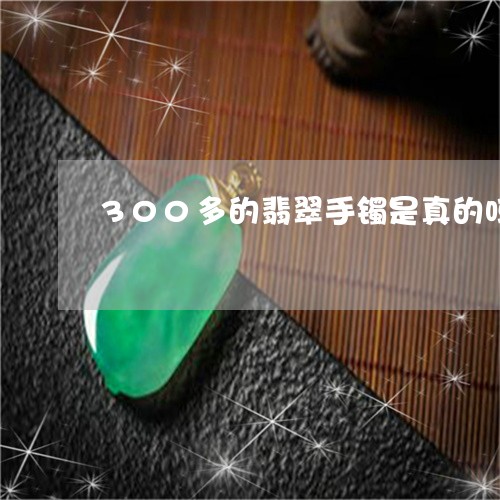 300多的翡翠手镯是真的吗/2023100762715