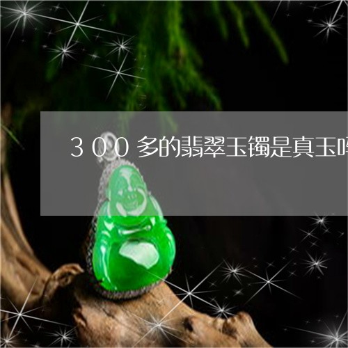 300多的翡翠玉镯是真玉吗/2023112417269