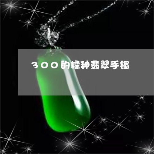 300的糯种翡翠手镯/2023041148169