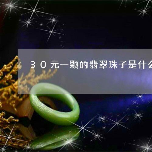 30元一颗的翡翠珠子是什么/2023100729270