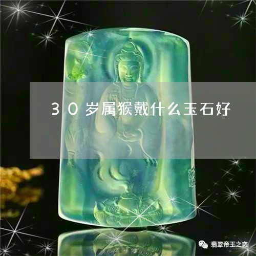 30岁属猴戴什么玉石好/2023070908270