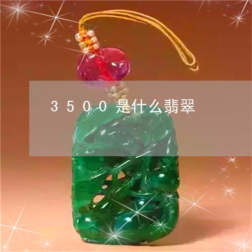 3500是什么翡翠/2023040185038