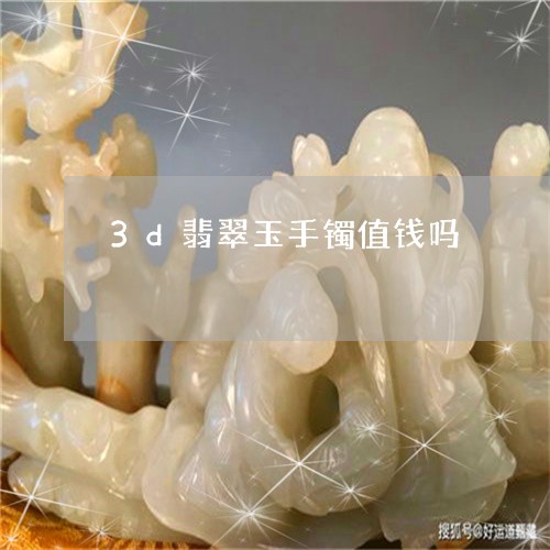 3d翡翠玉手镯值钱吗/2023041136168