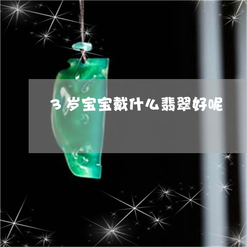 3岁宝宝戴什么翡翠好呢/2023070854035