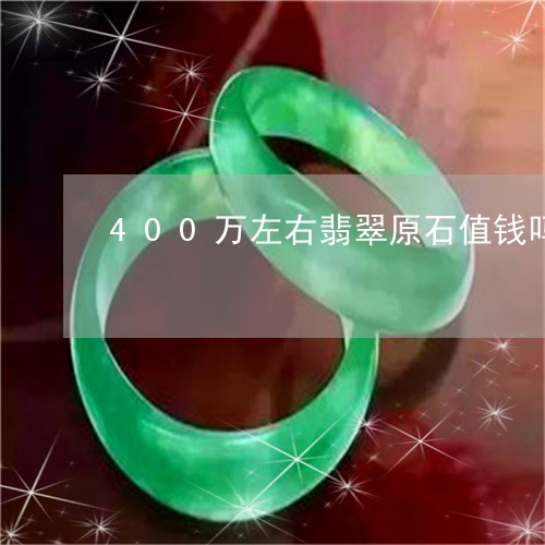 400万左右翡翠原石值钱吗/2023100738563