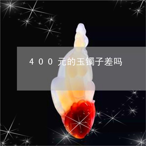 400元的玉镯子差吗/2023082690372