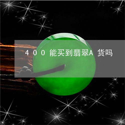 400能买到翡翠A货吗/2023070834948