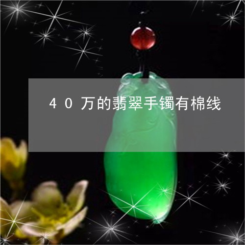 40万的翡翠手镯有棉线/2023070847959