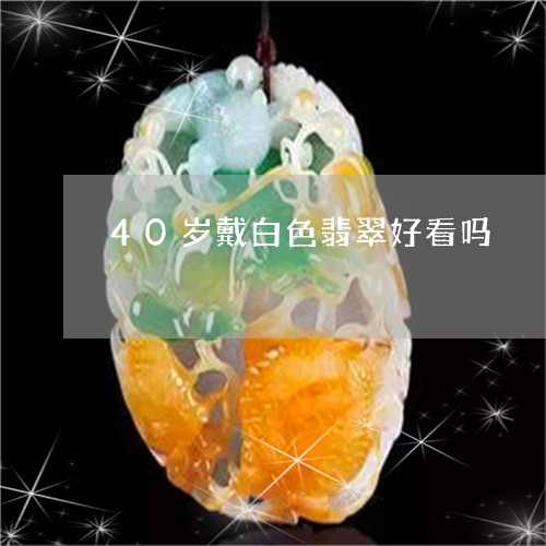 40岁戴白色翡翠好看吗/2023070851607