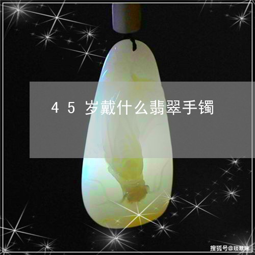 45岁戴什么翡翠手镯/2023082660474