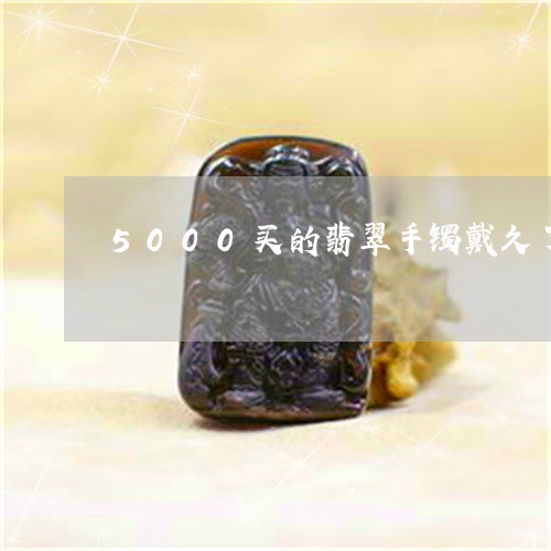 5000买的翡翠手镯戴久了/2023100665205