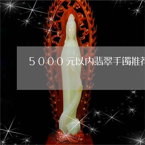 5000元以内翡翠手镯推荐/2023100552503