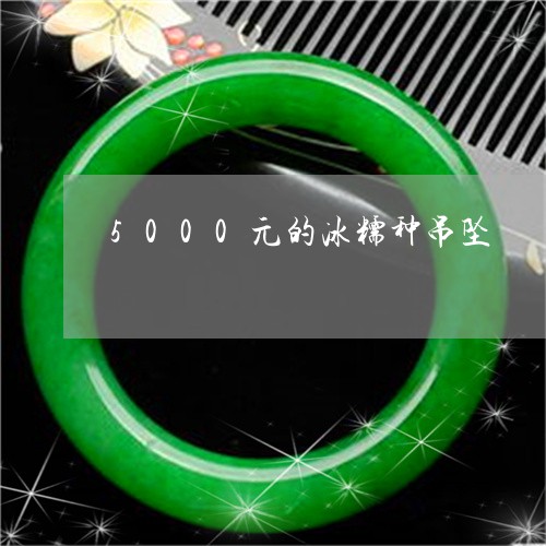 5000元的冰糯种吊坠/2023070957279