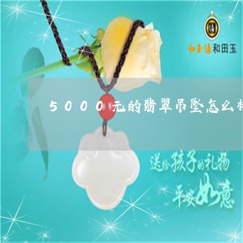 5000元的翡翠吊坠怎么样/2023100647493