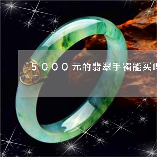 5000元的翡翠手镯能买吗/2023100633937