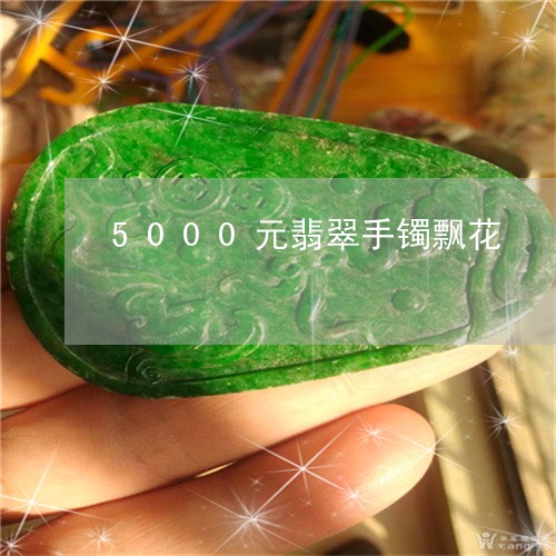 5000元翡翠手镯飘花/2023070993048