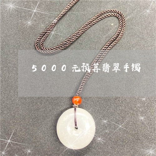 5000元预算翡翠手镯/2023070901503