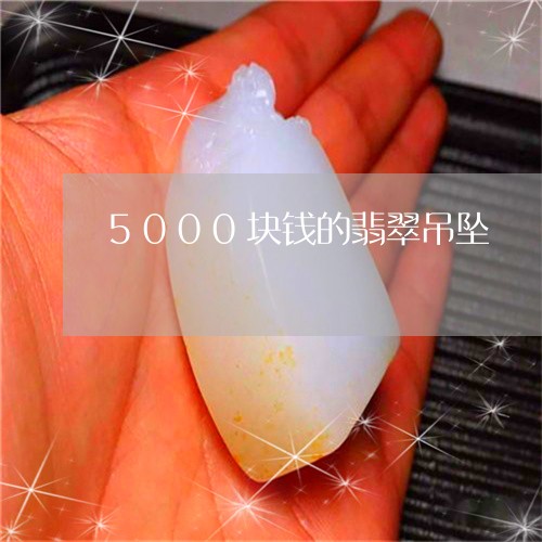 5000块钱的翡翠吊坠/2023070939291