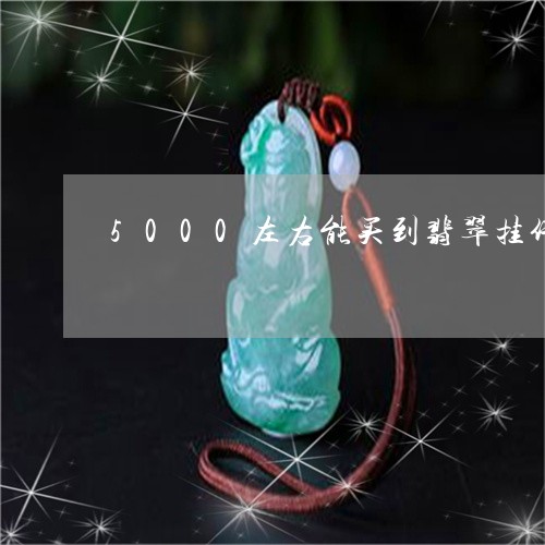 5000左右能买到翡翠挂件/2023100607382