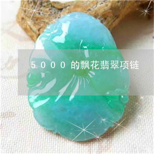 5000的飘花翡翠项链/2023070946948