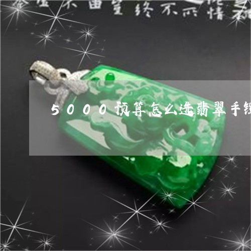 5000预算怎么选翡翠手镯/2023100608494