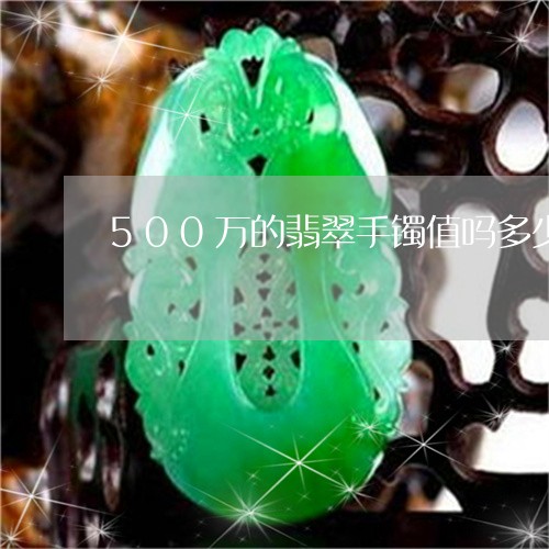 500万的翡翠手镯值吗多少钱/2023100572592