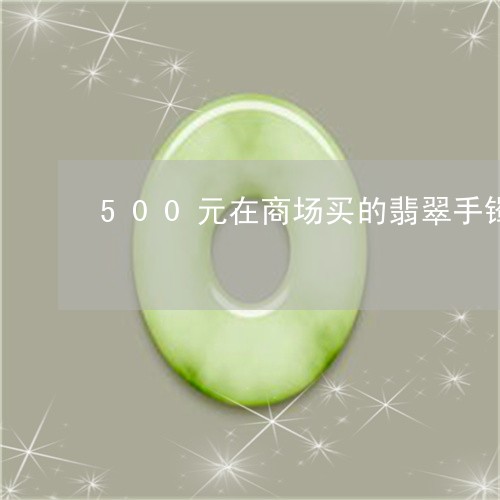 500元在商场买的翡翠手镯/2023100726261