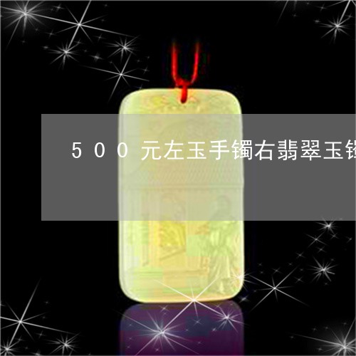 500元左玉手镯右翡翠玉镯/2023100711673