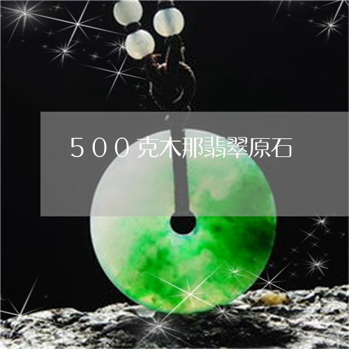 500克木那翡翠原石/2023082693827